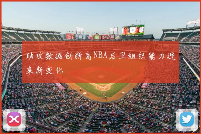 助攻数据创新高NBA后卫组织能力迎来新变化