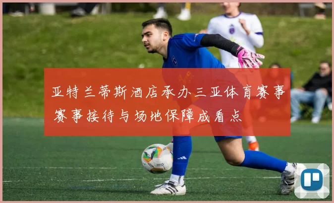 亚特兰蒂斯酒店承办三亚体育赛事 赛事接待与场地保障成看点