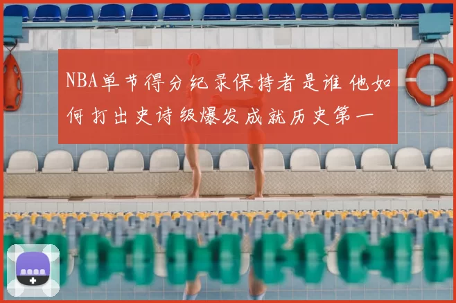 NBA单节得分纪录保持者是谁 他如何打出史诗级爆发成就历史第一