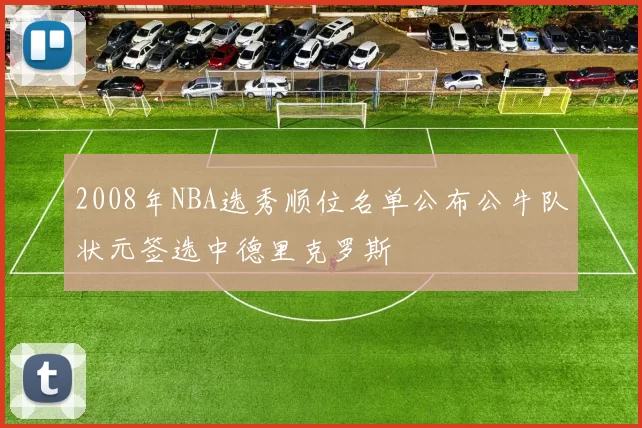 2008年NBA选秀顺位名单公布公牛队状元签选中德里克罗斯