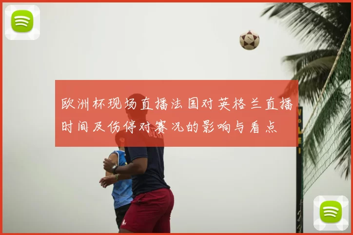 欧洲杯现场直播法国对英格兰直播时间及伤停对赛况的影响与看点