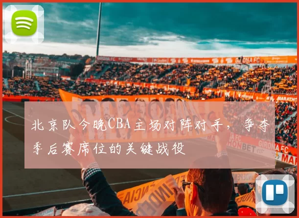 北京队今晚CBA主场对阵对手，争夺季后赛席位的关键战役