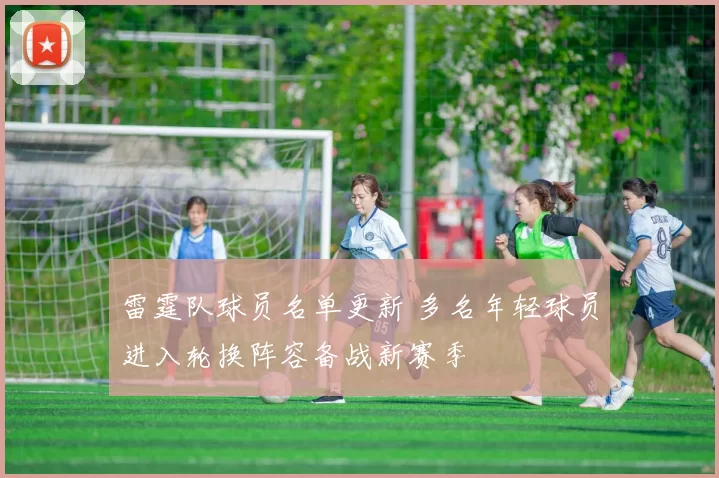 雷霆队球员名单更新 多名年轻球员进入轮换阵容备战新赛季