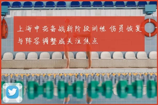 上海申花备战新阶段训练 伤员恢复与阵容调整成关注焦点