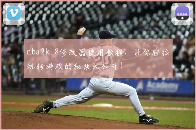 nba2k18修改器使用教程,让你轻松玩转游戏的秘诀大公开!