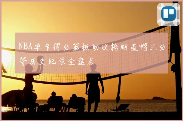 NBA单节得分篮板助攻抢断盖帽三分等历史纪录全盘点