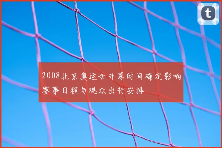 2008北京奥运会开幕时间确定影响赛事日程与观众出行安排