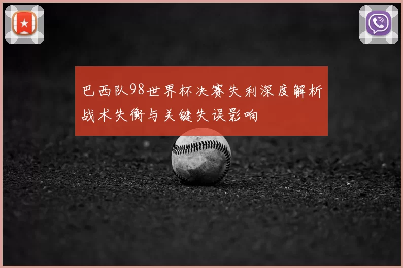 巴西队98世界杯决赛失利深度解析战术失衡与关键失误影响