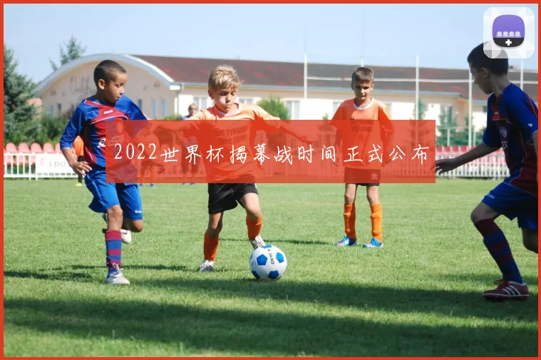 2022世界杯揭幕战时间正式公布