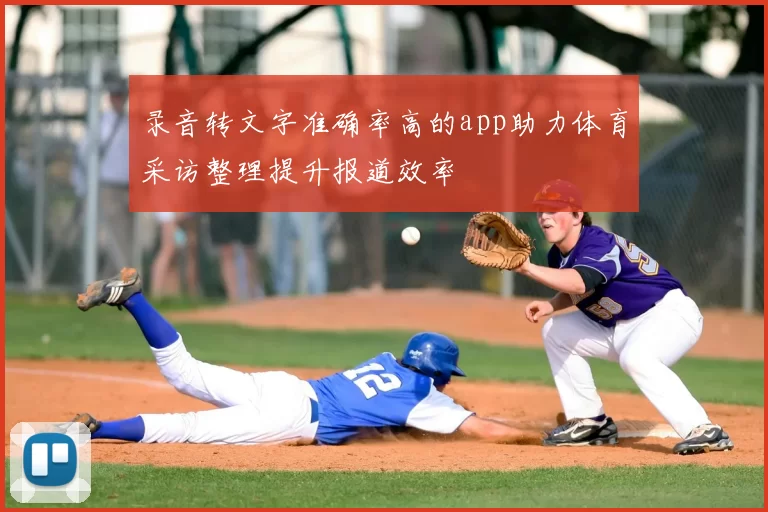 录音转文字准确率高的app助力体育采访整理提升报道效率