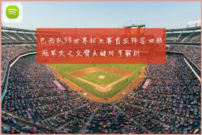 巴西队98世界杯决赛首发阵容回顾 冠军失之交臂关键环节解析