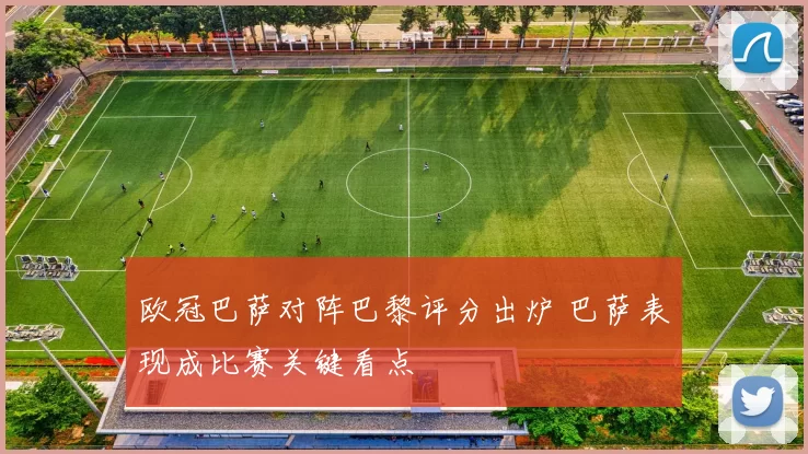 欧冠巴萨对阵巴黎评分出炉 巴萨表现成比赛关键看点