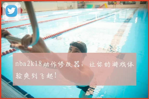 nba2k18动作修改器，让你的游戏体验爽到飞起！