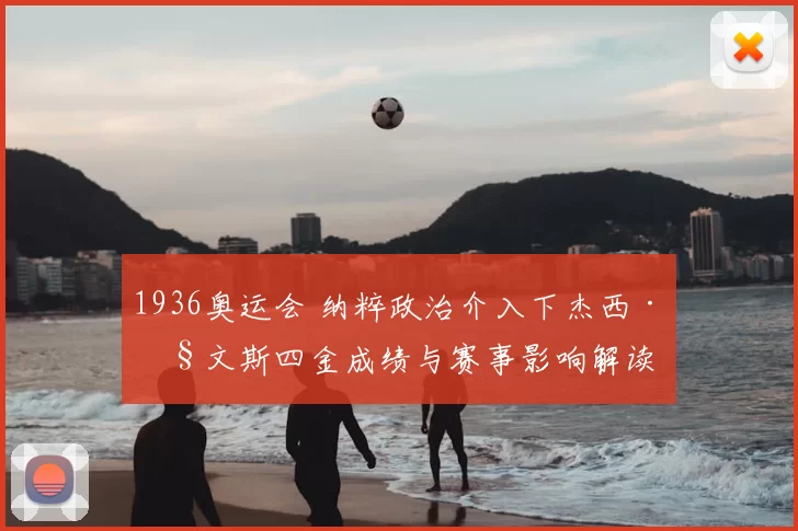 1936奥运会 纳粹政治介入下杰西·欧文斯四金成绩与赛事影响解读