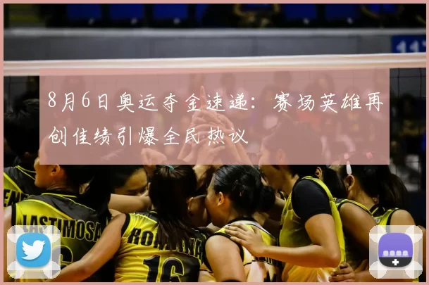 8月6日奥运夺金速递：赛场英雄再创佳绩引爆全民热议