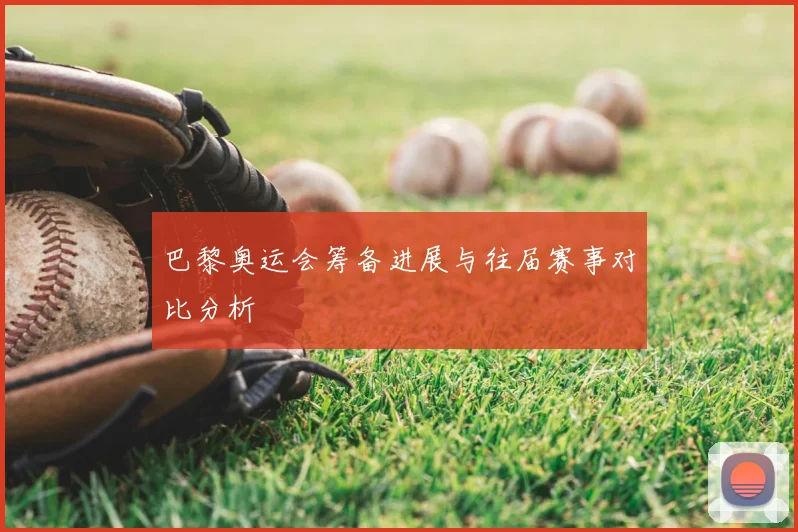 巴黎奥运会筹备进展与往届赛事对比分析
