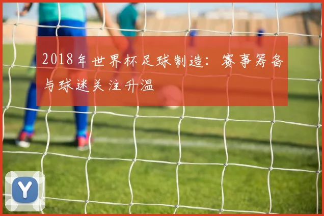 2018年世界杯足球制造:赛事筹备与球迷关注升温
