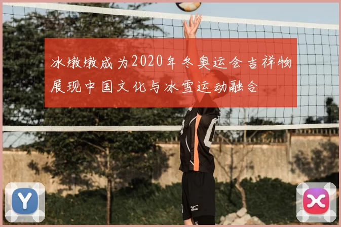 冰墩墩成为2020年冬奥运会吉祥物展现中国文化与冰雪运动融合