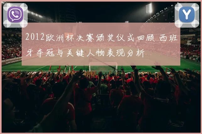 2012欧洲杯决赛颁奖仪式回顾 西班牙夺冠与关键人物表现分析