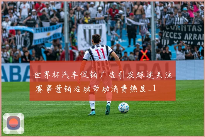 世界杯汽车促销广告引发球迷关注 赛事营销活动带动消费热度_1