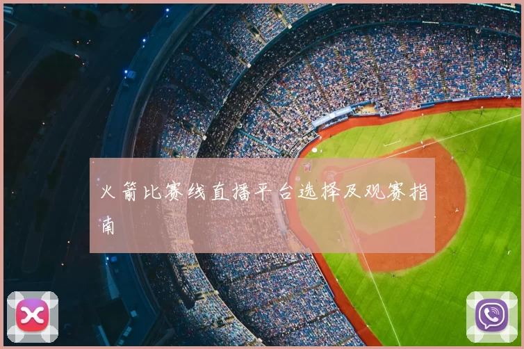 火箭比赛线直播平台选择及观赛指南