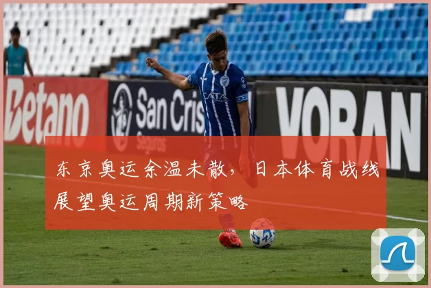 东京奥运余温未散，日本体育战线展望奥运周期新策略