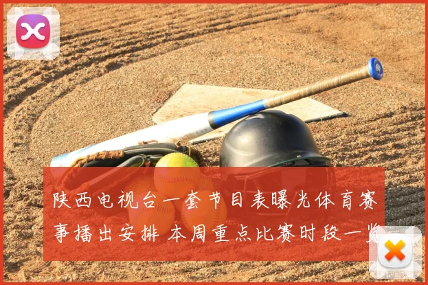 陕西电视台一套节目表曝光体育赛事播出安排 本周重点比赛时段一览