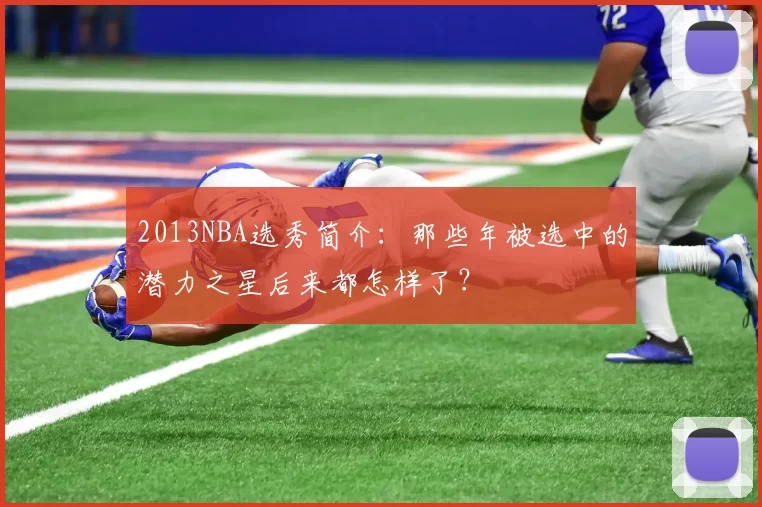 2013NBA选秀简介:那些年被选中的潜力之星后来都怎样了?