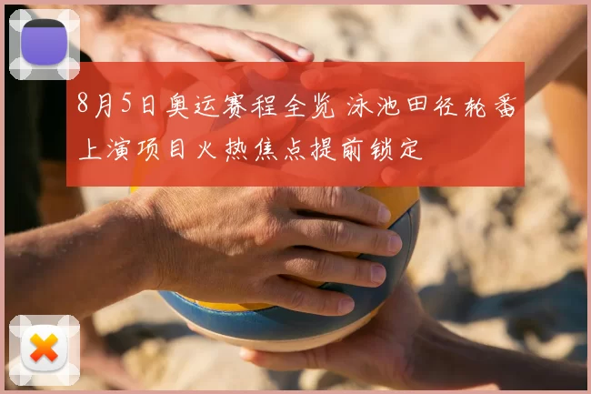 8月5日奥运赛程全览 泳池田径轮番上演项目火热焦点提前锁定