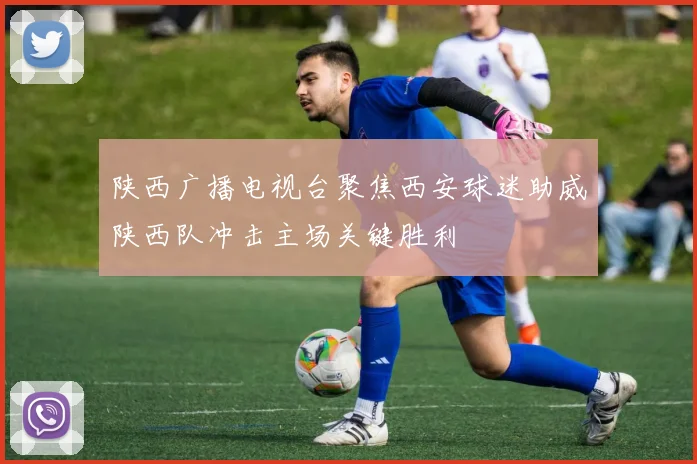 陕西广播电视台聚焦西安球迷助威陕西队冲击主场关键胜利