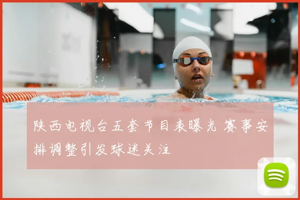 陕西电视台五套节目表曝光 赛事安排调整引发球迷关注