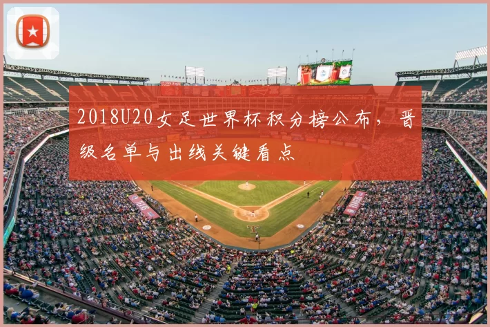 2018U20女足世界杯积分榜公布，晋级名单与出线关键看点