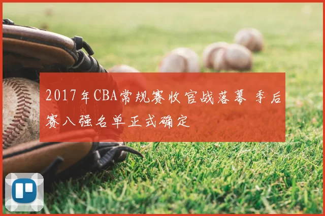 2017年CBA常规赛收官战落幕 季后赛八强名单正式确定