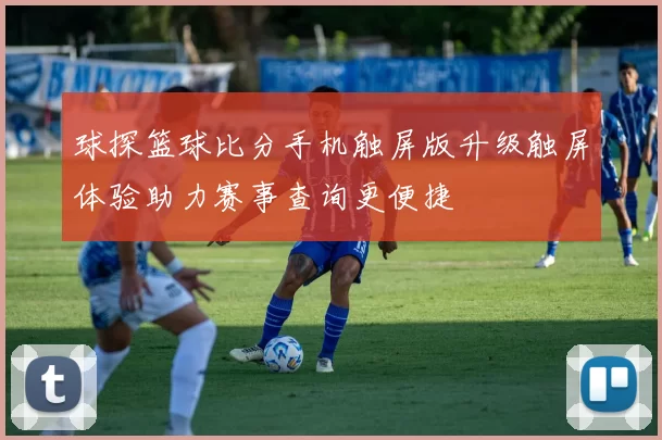 球探篮球比分手机触屏版升级触屏体验助力赛事查询更便捷