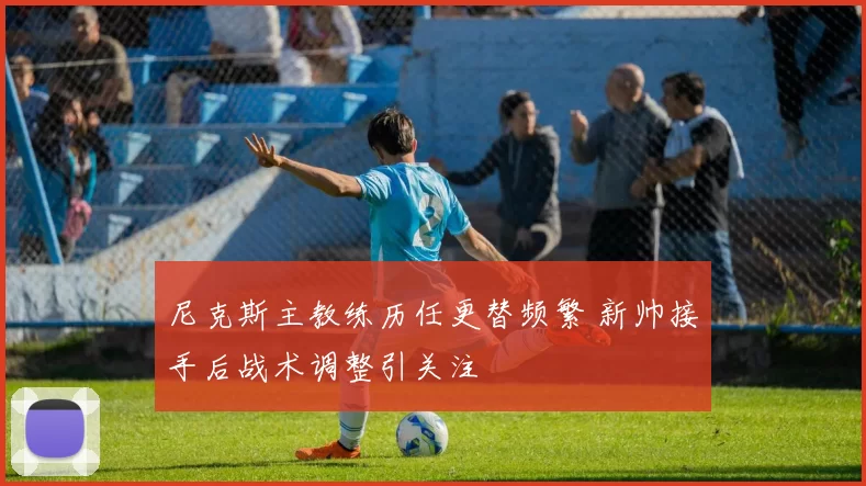 尼克斯主教练历任更替频繁 新帅接手后战术调整引关注