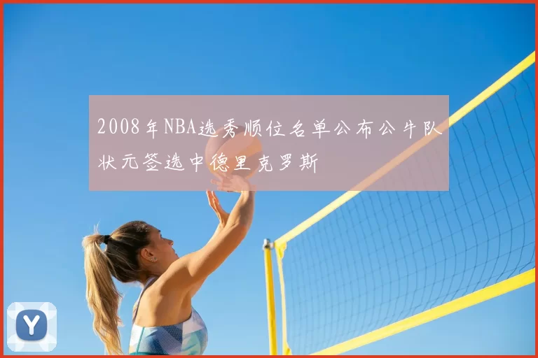 2008年NBA选秀顺位名单公布公牛队状元签选中德里克罗斯