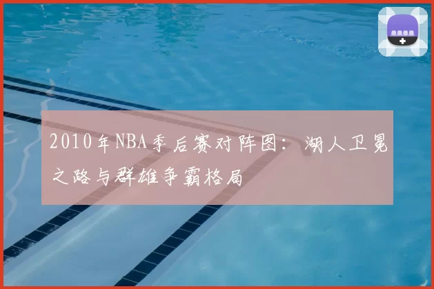 2010年NBA季后赛对阵图：湖人卫冕之路与群雄争霸格局