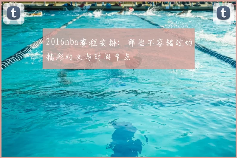 2016nba赛程安排:那些不容错过的精彩对决与时间节点