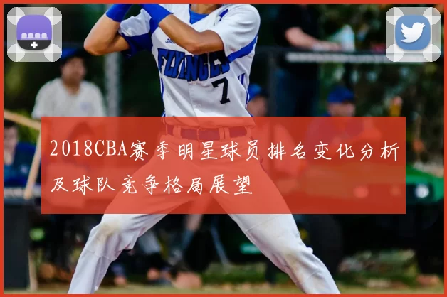 2018CBA赛季明星球员排名变化分析及球队竞争格局展望