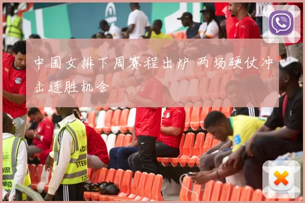 中国女排下周赛程出炉 两场硬仗冲击连胜机会