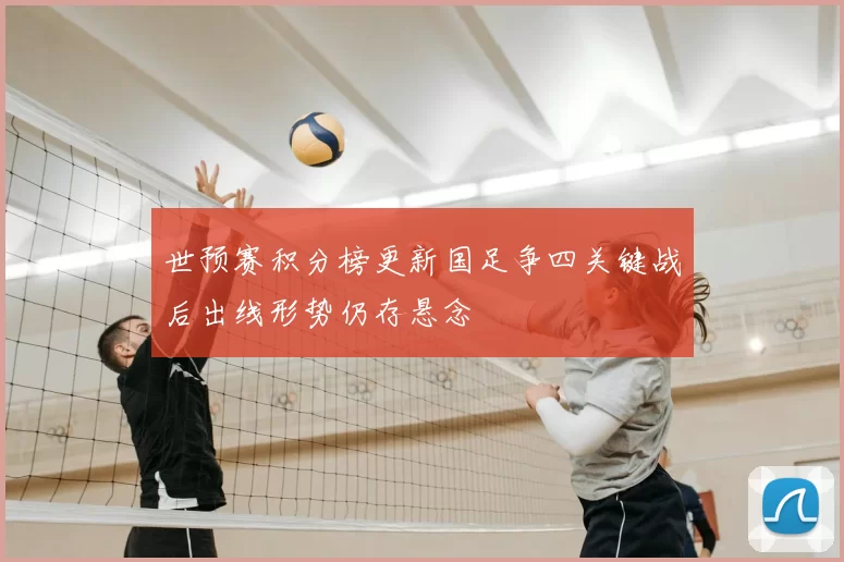 世预赛积分榜更新国足争四关键战后出线形势仍存悬念