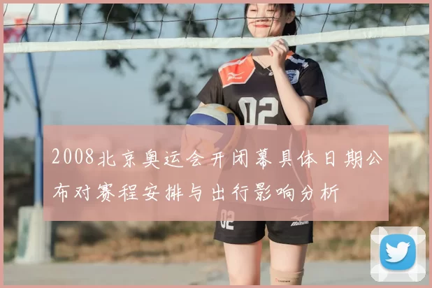 2008北京奥运会开闭幕具体日期公布对赛程安排与出行影响分析