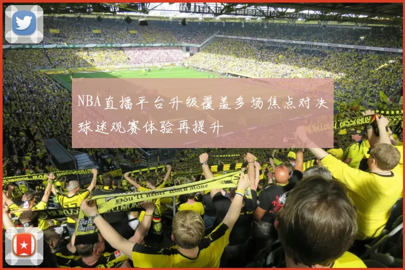 NBA直播平台升级覆盖多场焦点对决球迷观赛体验再提升