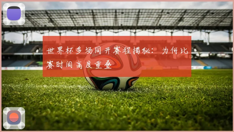 世界杯多场同开赛程揭秘:为何比赛时间高度重叠