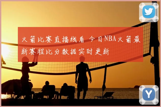 火箭比赛直播线看 今日NBA火箭最新赛程比分数据实时更新
