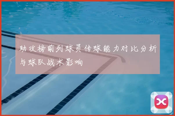 助攻榜前列球员传球能力对比分析与球队战术影响