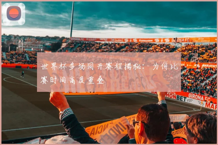 世界杯多场同开赛程揭秘:为何比赛时间高度重叠