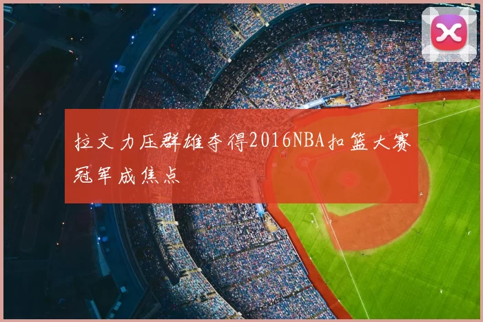 拉文力压群雄夺得2016NBA扣篮大赛冠军成焦点