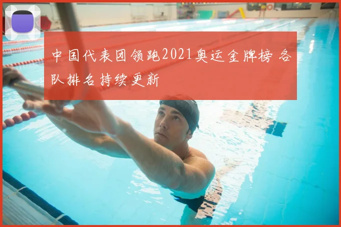 中国代表团领跑2021奥运金牌榜 各队排名持续更新