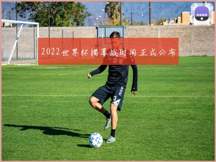 2022世界杯揭幕战时间正式公布